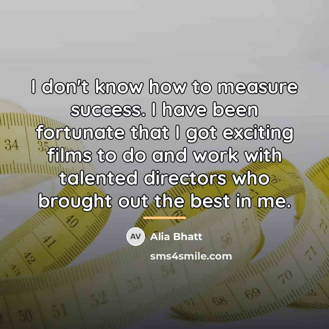 “I don't know how to measure success. I have been…” quote by Alia Bhatt