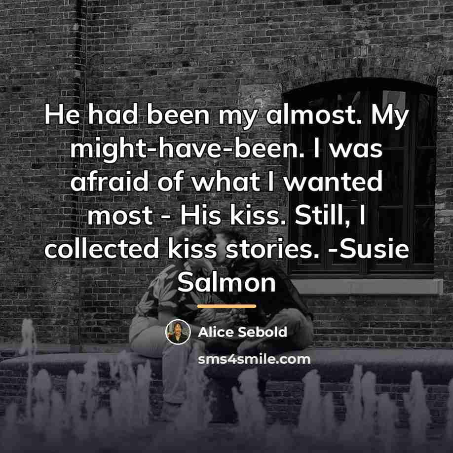 “He had been my almost. My might-have-been. I was afraid…” quote by Alice Sebold