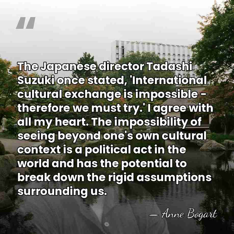 The Japanese director Tadashi Suzuki once stated, 'International cultural exchange is impossible&hellip; - Anne Bogart