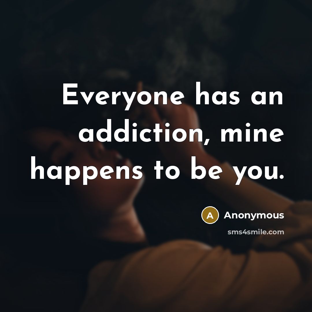 “Everyone has an addiction, mine happens to be you.…” quote by Anonymous