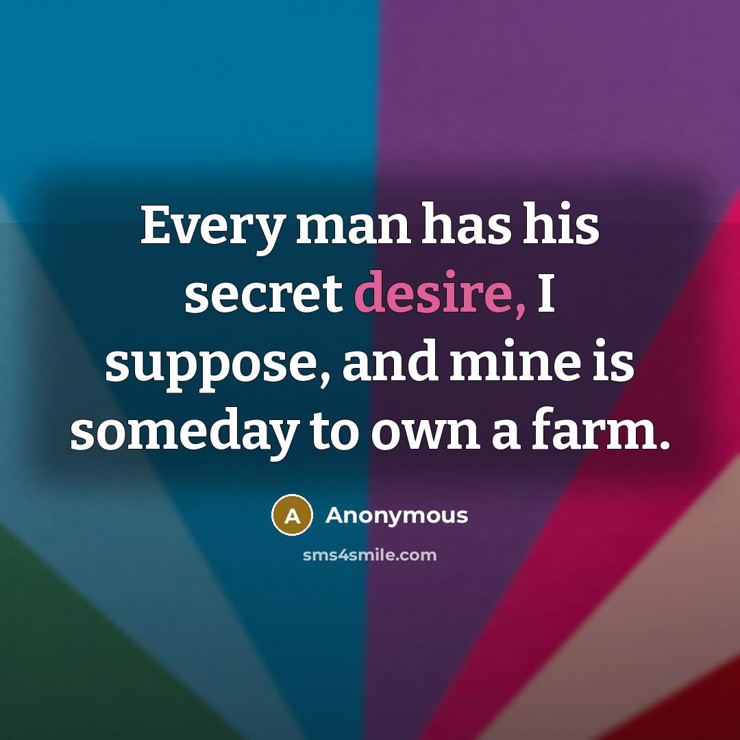 “Every man has his secret desire, I suppose, and mine…” quote by Anonymous