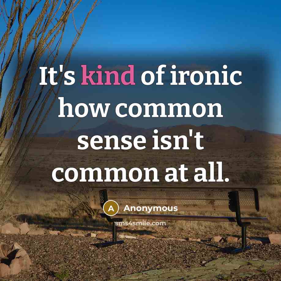 “It's kind of ironic how common sense isn't common at all.” quote by Anonymous