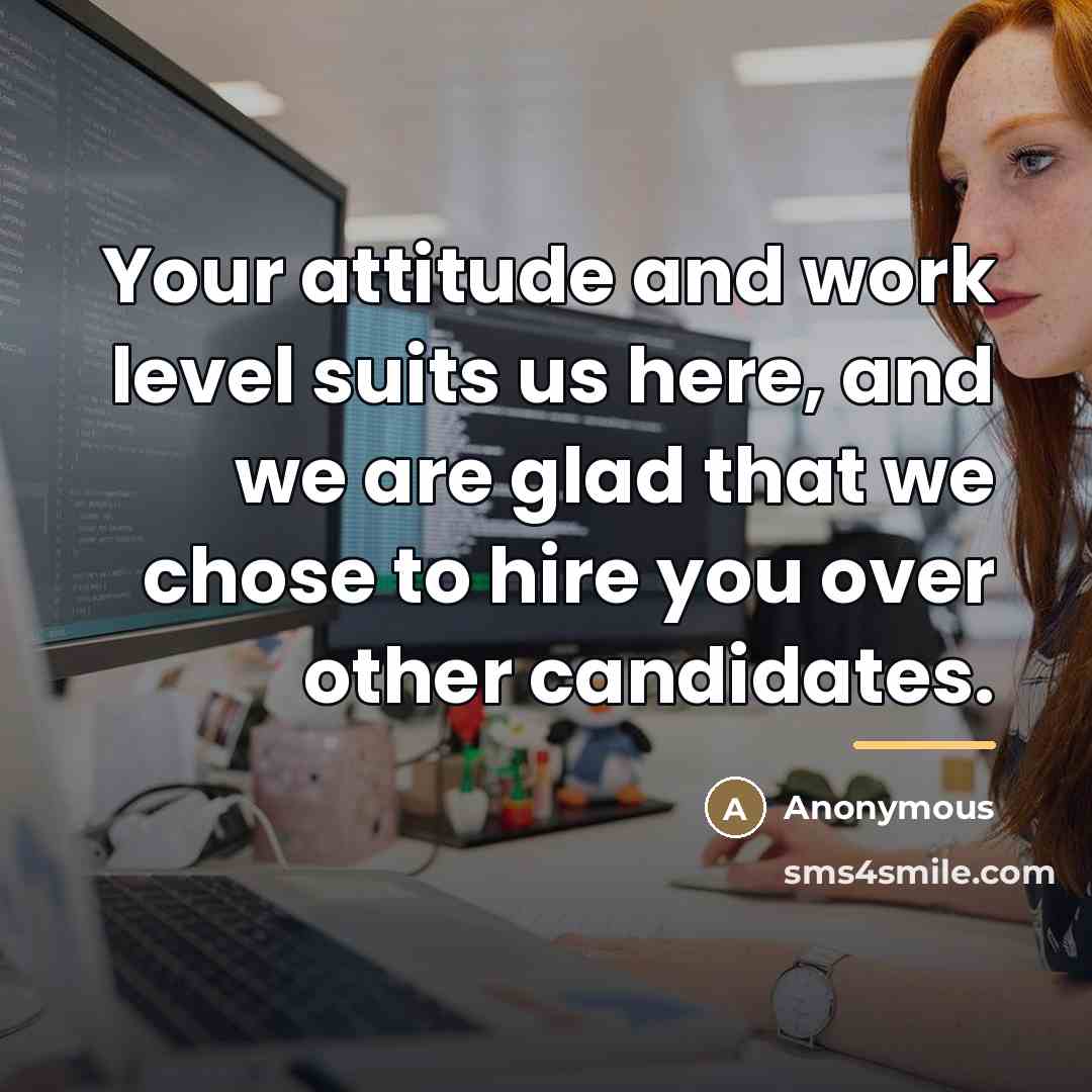 “Your attitude and work level suits us here, and we…” quote by Anonymous