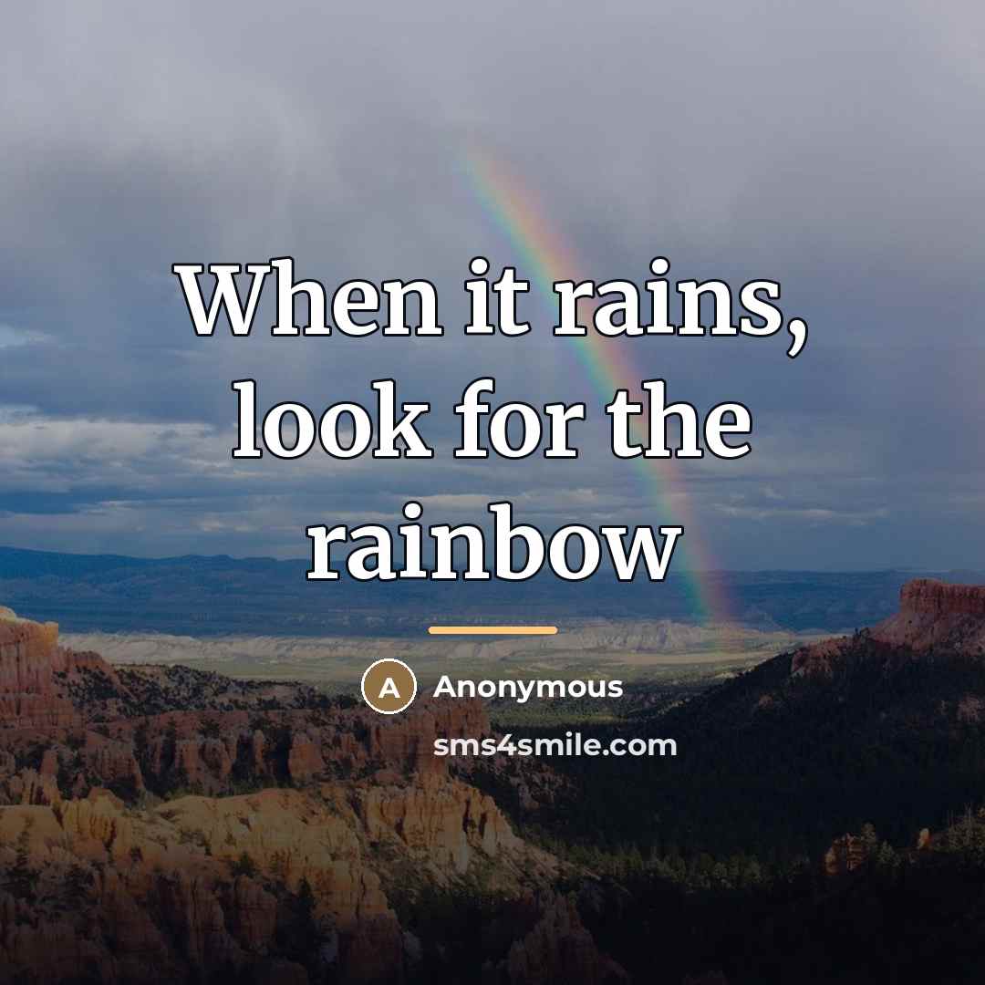“When it rains, look for the rainbow…” quote by Anonymous