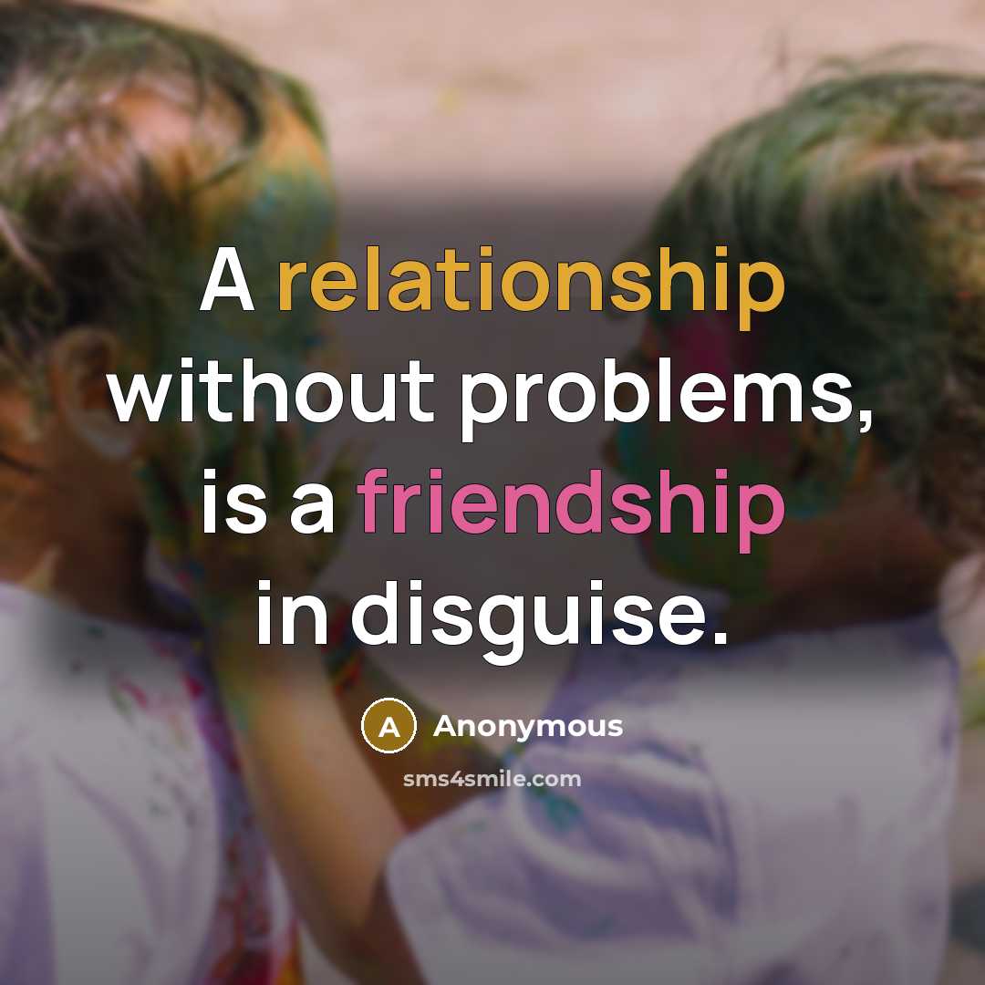 “A relationship without problems, is a friendship in disguise.” quote by Anonymous
