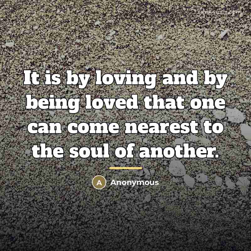 “It is by loving and by being loved that one…” quote by Anonymous
