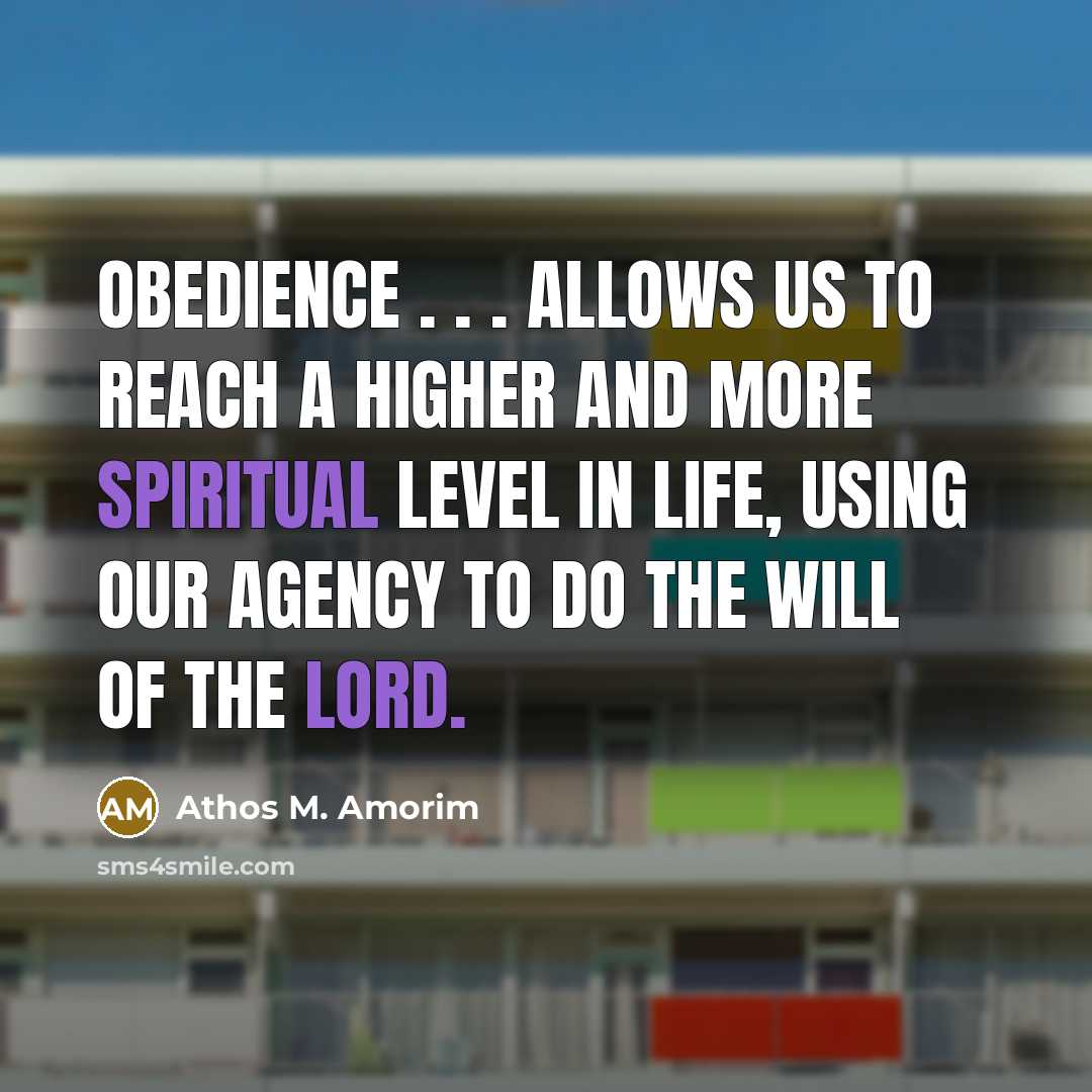 “Obedience . . . allows us to reach a higher and more spiritual level in life, using our agency to do the will of the Lord.” quote by Athos M. Amorim
