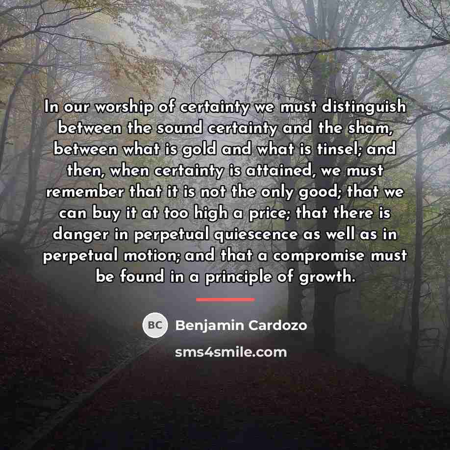 “In our worship of certainty we must distinguish between the…” quote by Benjamin Cardozo