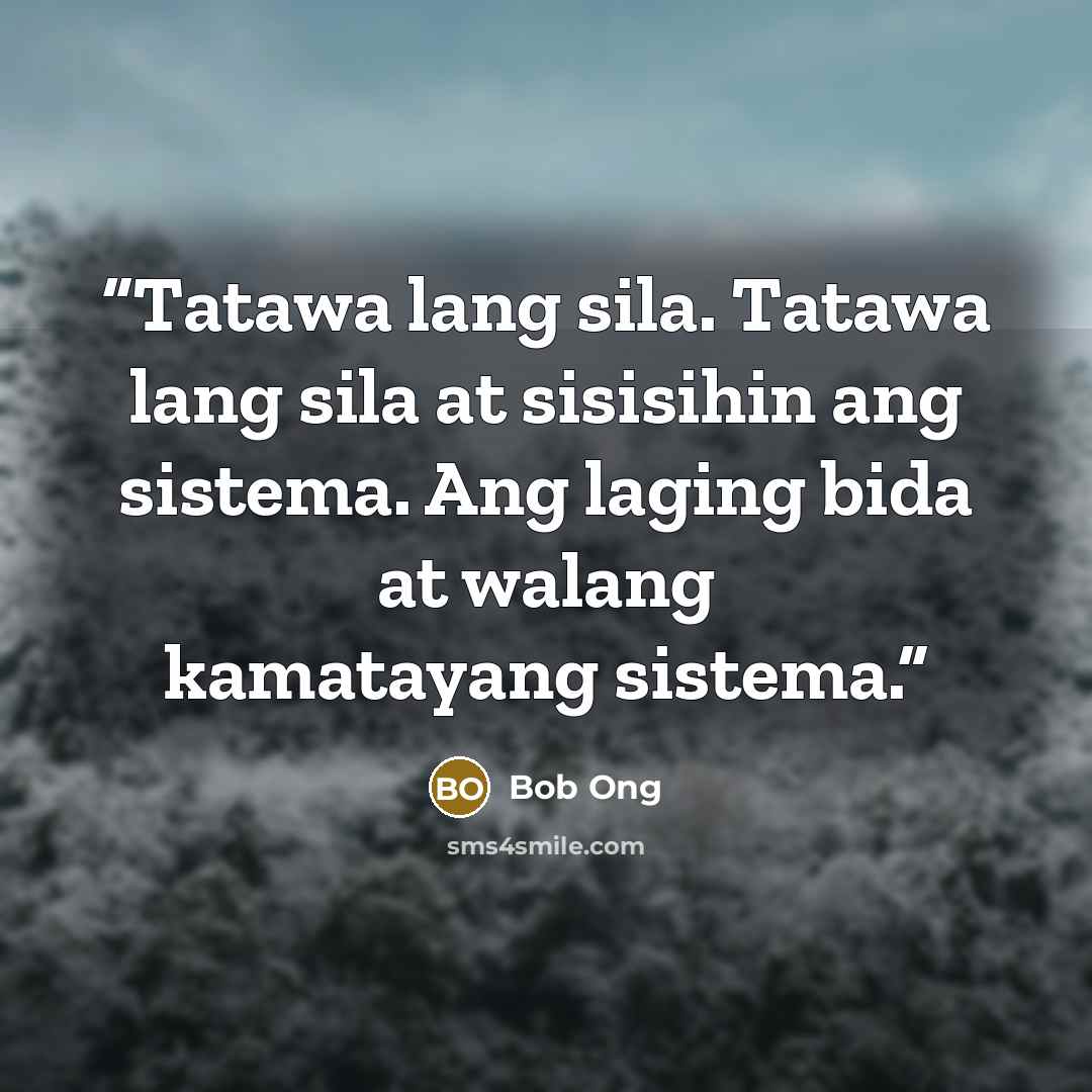 “Tatawa lang sila. Tatawa lang sila at sisisihin ang sistema. Ang laging bida at walang kamatayang sistema.” quote by Bob Ong