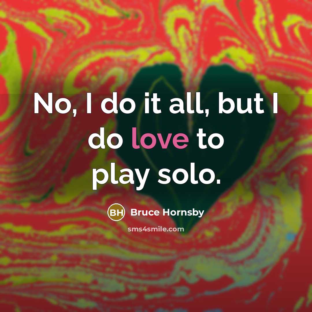“No, I do it all, but I do love to…” quote by Bruce Hornsby