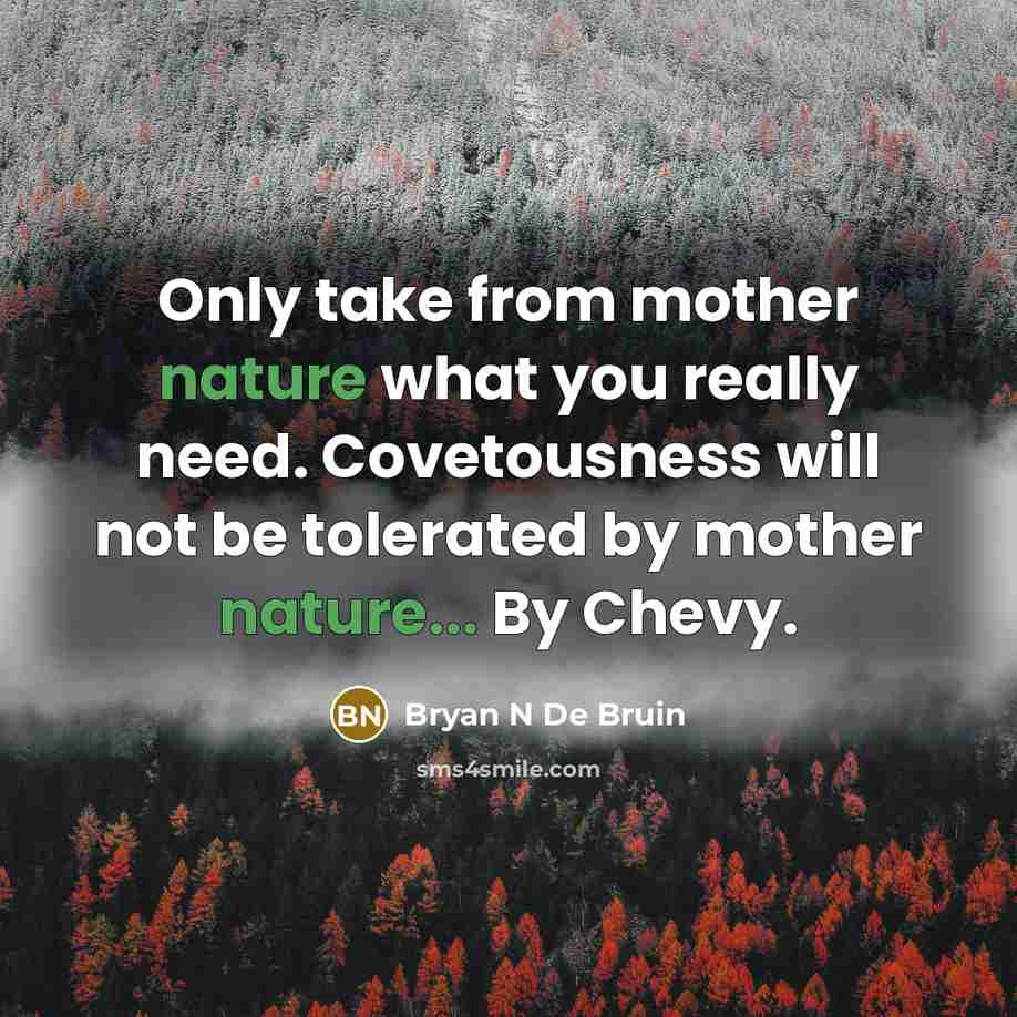 “Only take from mother nature what you really need. Covetousness…” quote by Bryan N De Bruin
