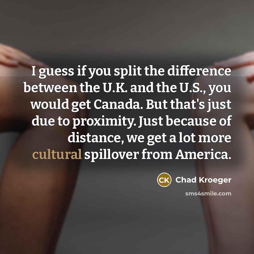 “I guess if you split the difference between the U.K.…” quote by Chad Kroeger