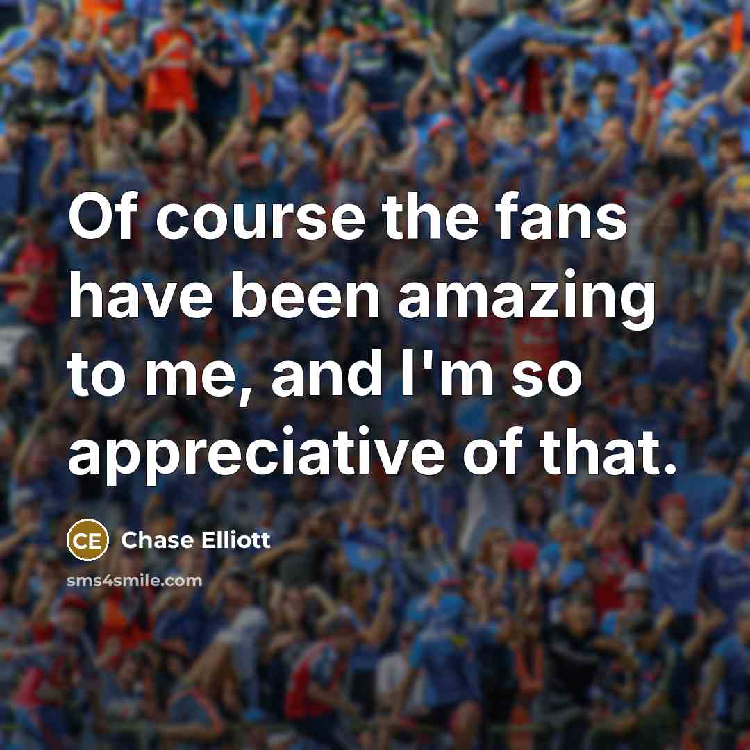 “Of course the fans have been amazing to me, and…” quote by Chase Elliott
