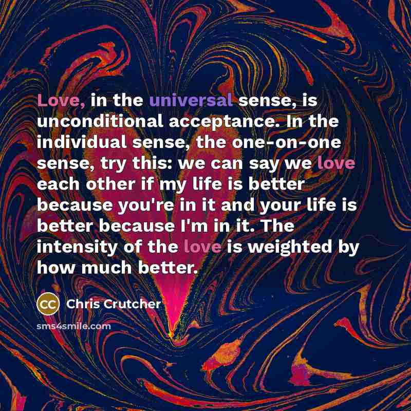 “Love, in the universal sense, is unconditional acceptance. In the…” quote by Chris Crutcher
