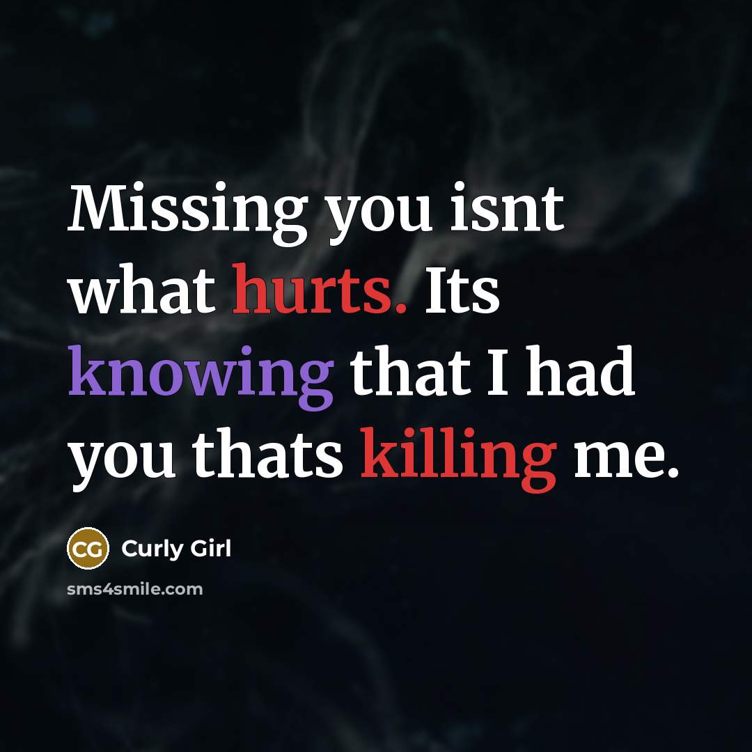 “Missing you isnt what hurts. Its knowing that I had you thats killing me.” quote by Curly Girl