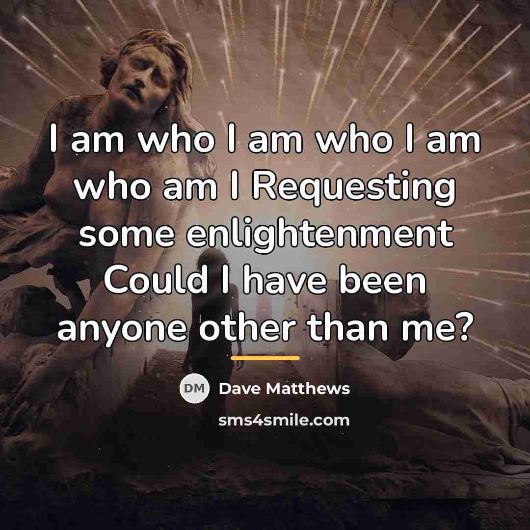 “I am who I am who I am who am…” quote by Dave Matthews