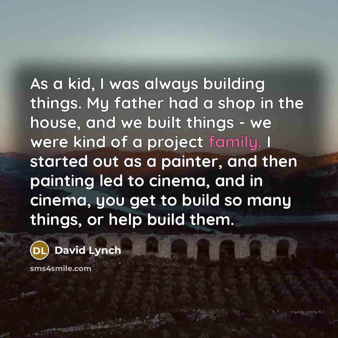 “As a kid, I was always building things. My father…” quote by David Lynch