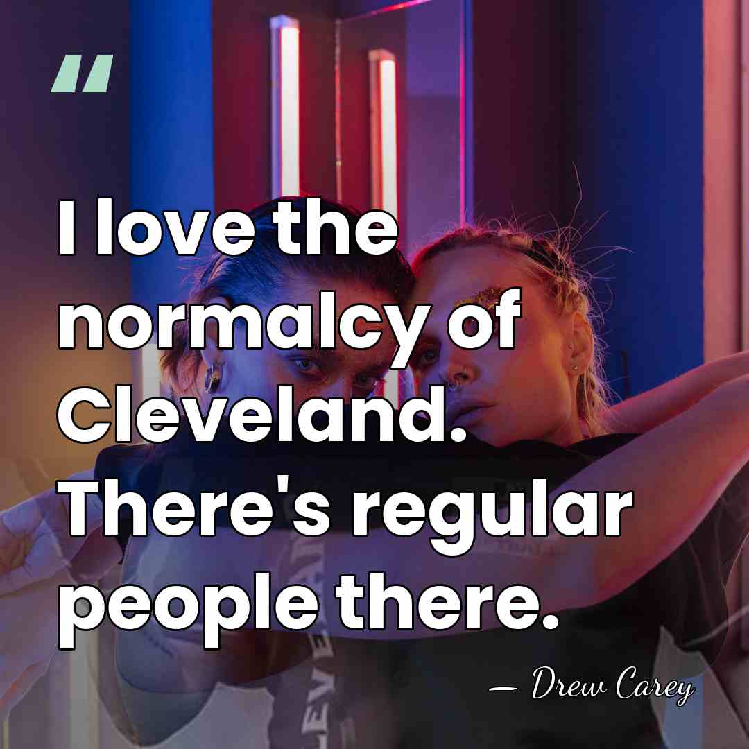 I love the normalcy of Cleveland. There's regular people there. - Drew Carey