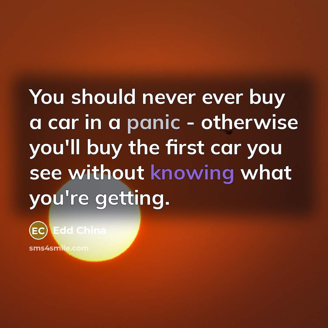 “You should never ever buy a car in a panic…” quote by Edd China