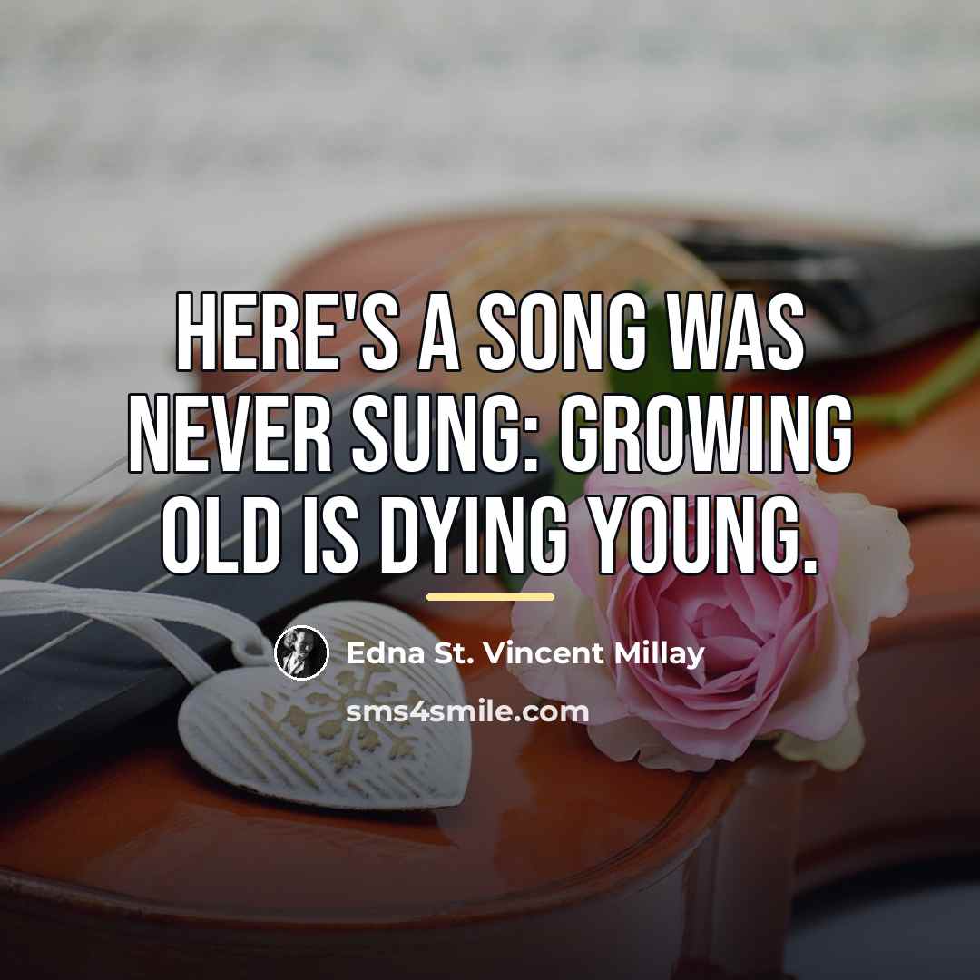 “Here's a song was never sung: Growing old is dying…” quote by Edna St. Vincent Millay