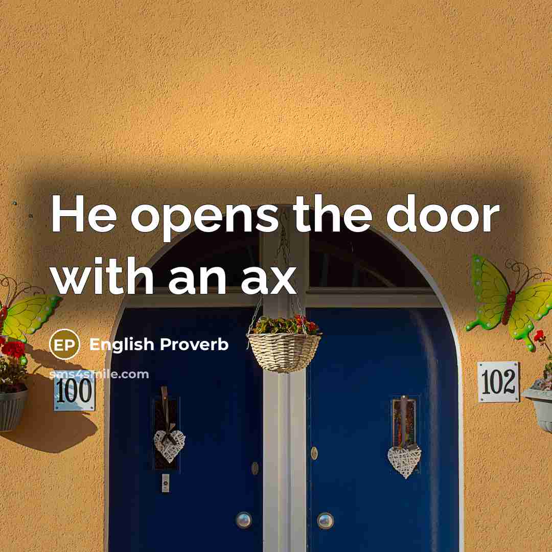 “He opens the door with an ax” quote by English Proverb