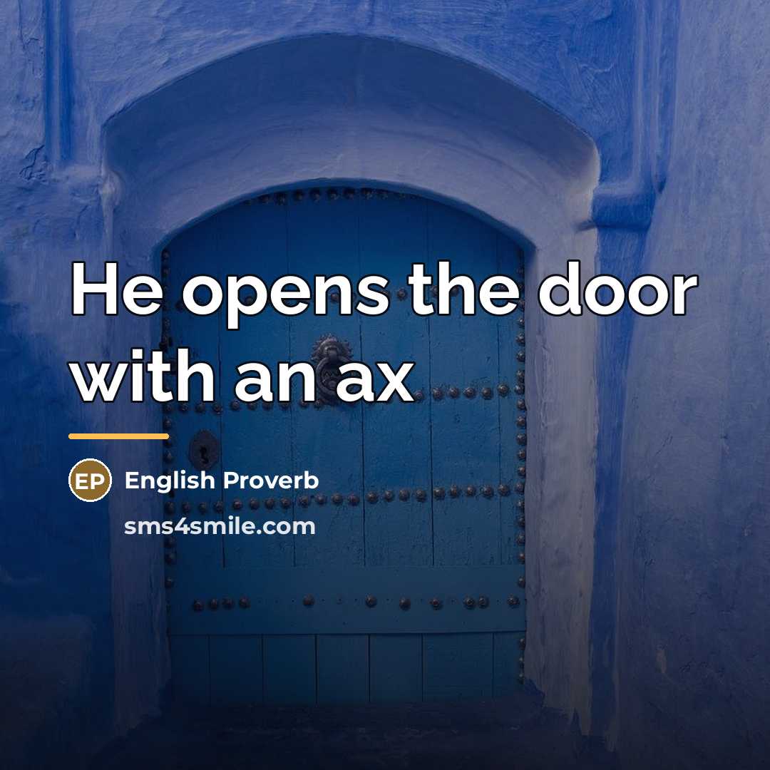 “He opens the door with an ax…” quote by English Proverb