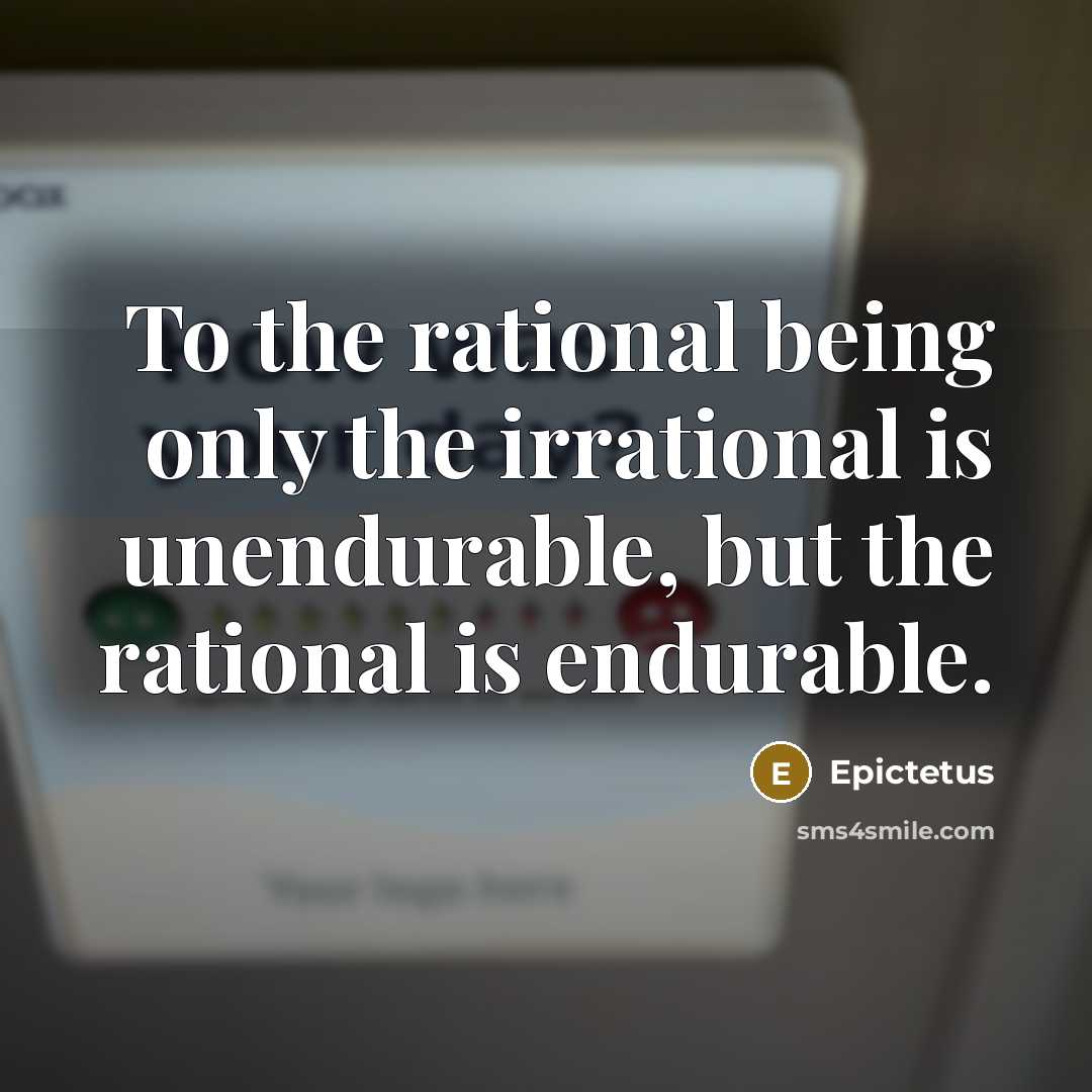 “To the rational being only the irrational is unendurable, but…” quote by Epictetus