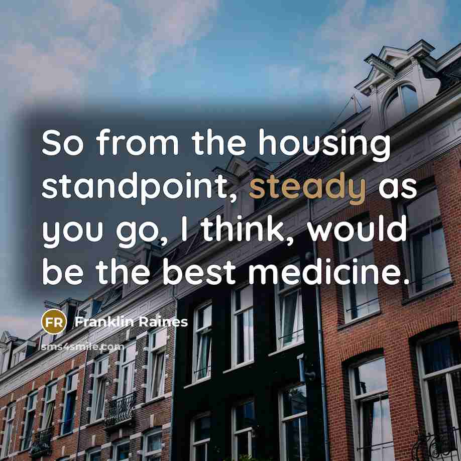 “So from the housing standpoint, steady as you go, I…” quote by Franklin Raines