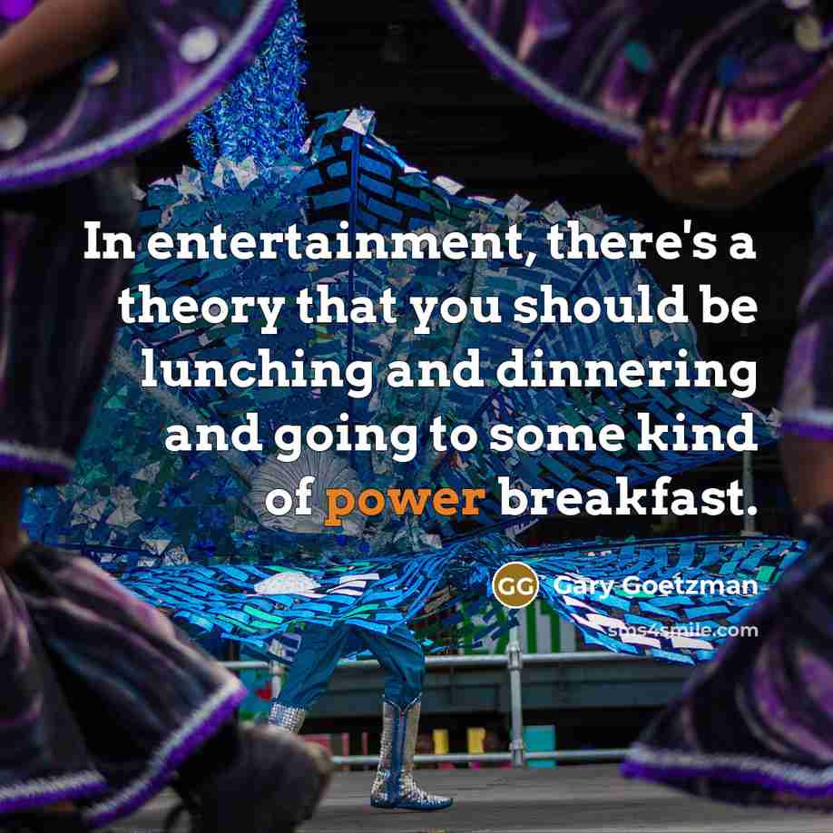 “In entertainment, there's a theory that you should be lunching…” quote by Gary Goetzman