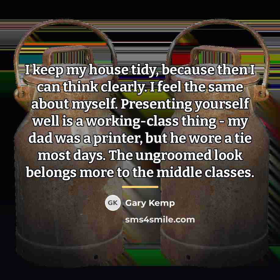 “I keep my house tidy, because then I can think…” quote by Gary Kemp