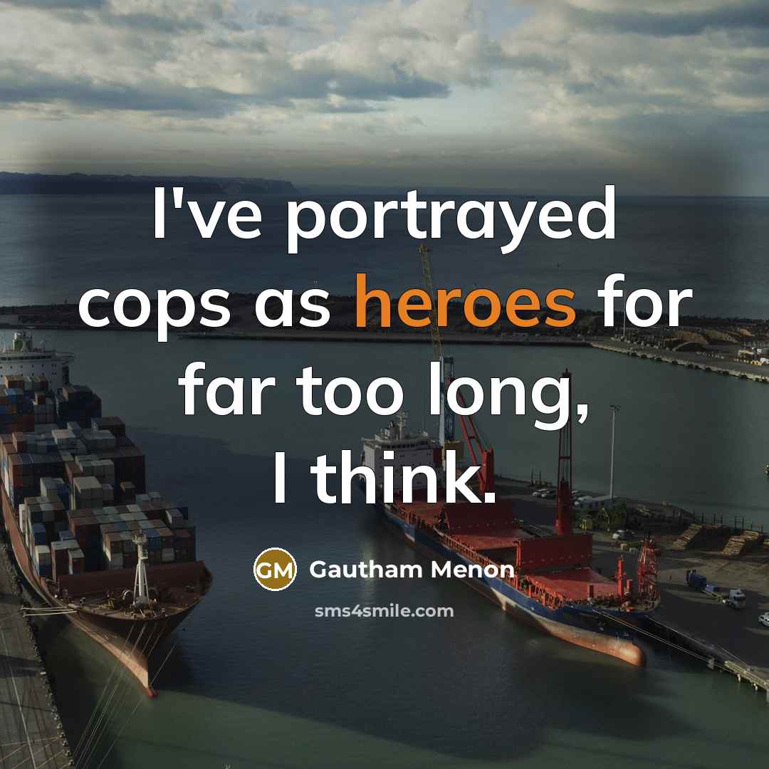 “I've portrayed cops as heroes for far too long, I think.” quote by Gautham Menon
