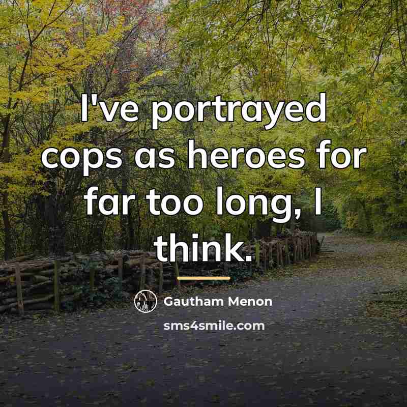 “I've portrayed cops as heroes for far too long, I…” quote by Gautham Menon