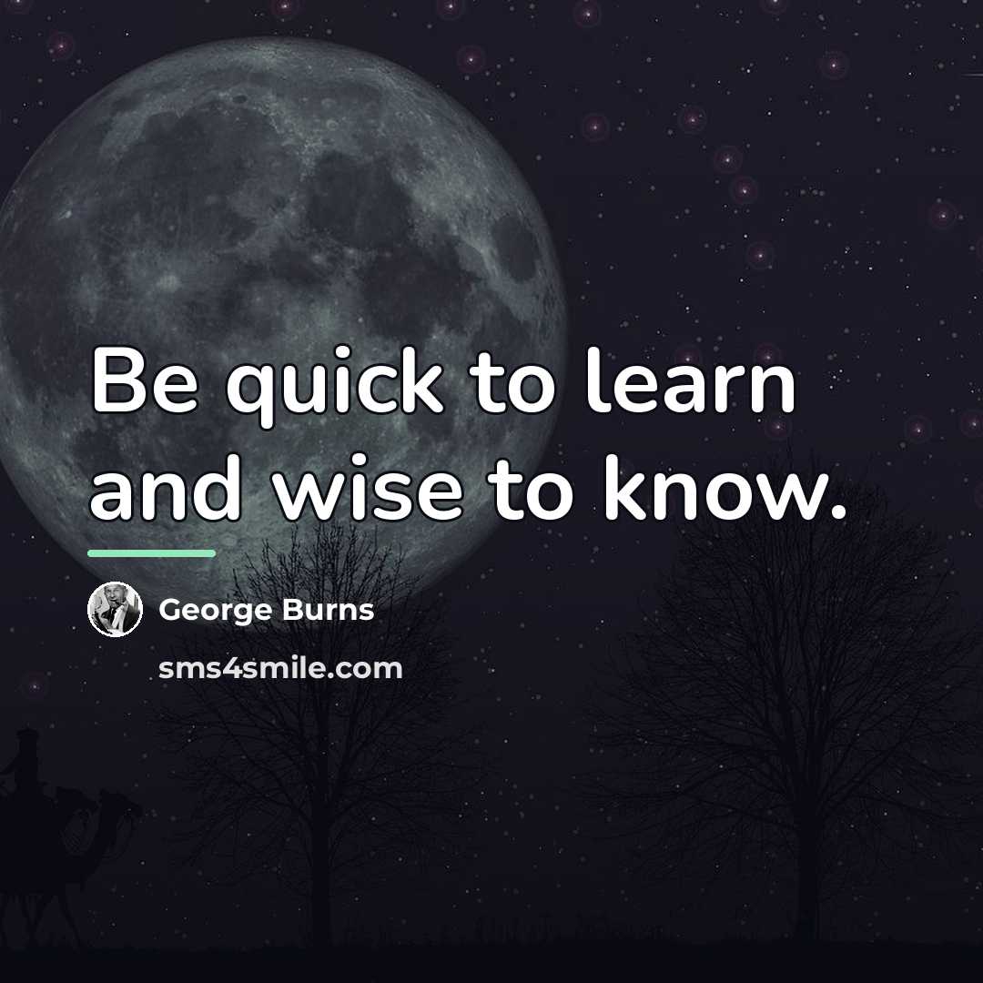 “Be quick to learn and wise to know.…” quote by George Burns