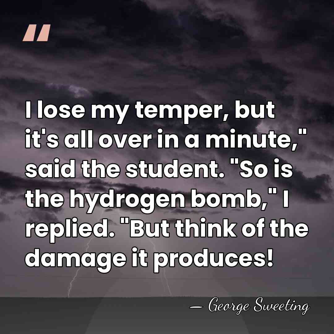 I lose my temper, but it's all over in a minute," said&hellip; - George Sweeting