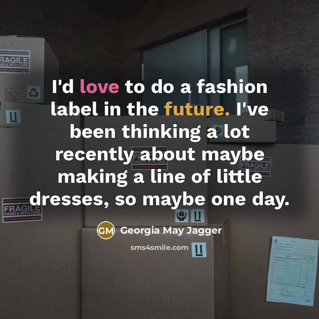 “I'd love to do a fashion label in the future.…” quote by Georgia May Jagger