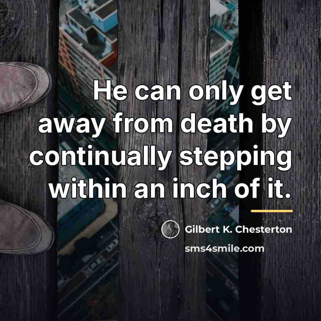“He can only get away from death by continually stepping…” quote by Gilbert K. Chesterton