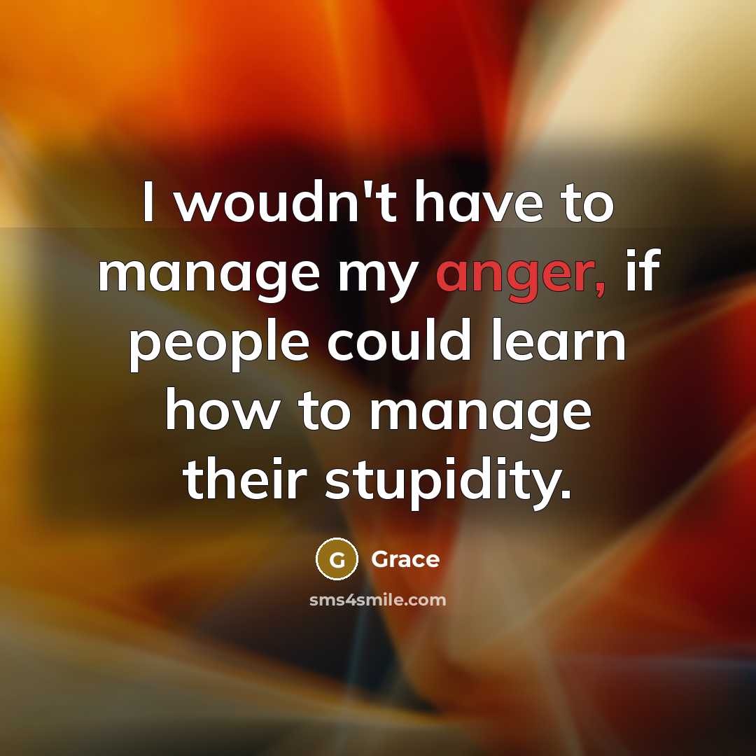 “I woudn't have to manage my anger, if people could…” quote by Grace