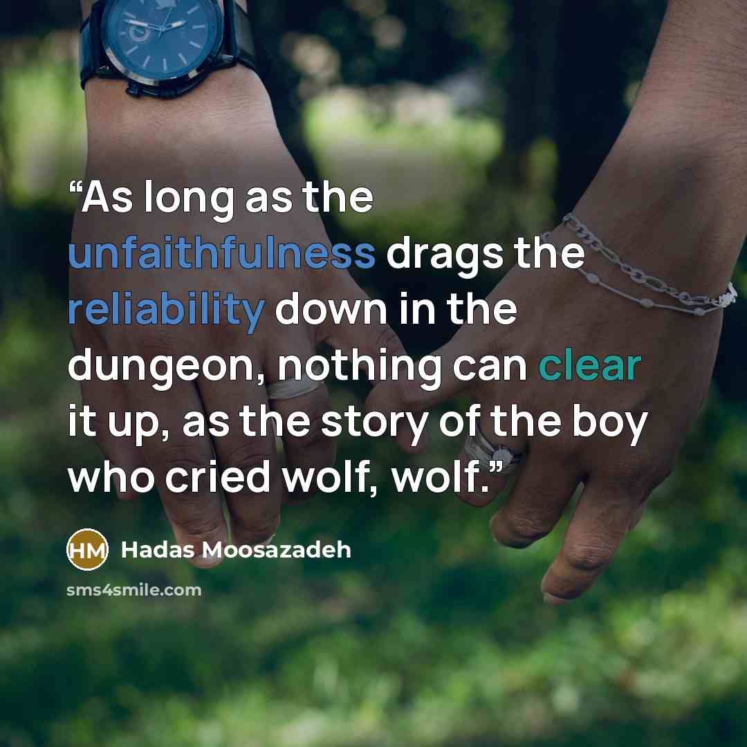“As long as the unfaithfulness drags the reliability down in the dungeon, nothing can clear it up, as the story of the boy who cried wolf, wolf.” quote by Hadas Moosazadeh