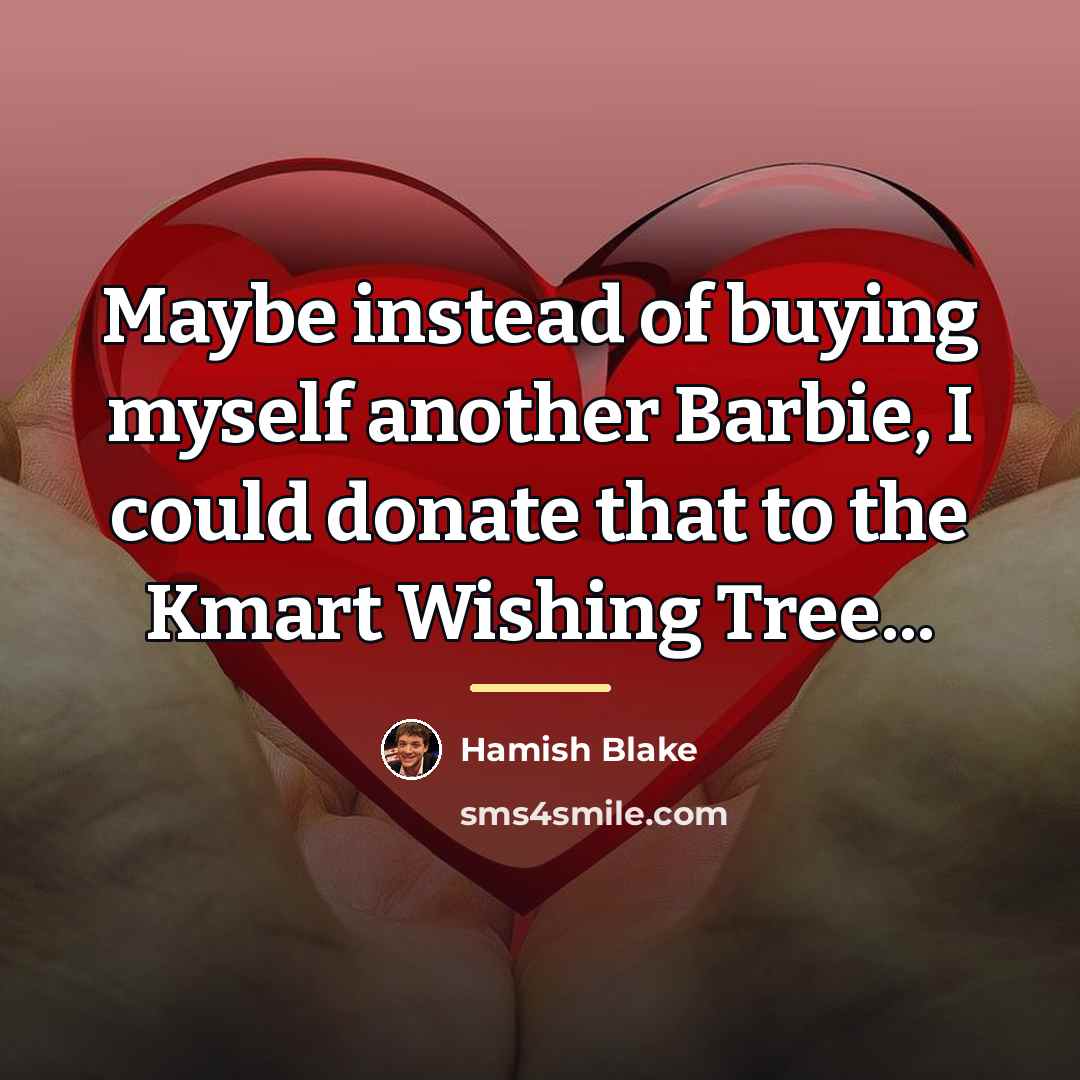 “Maybe instead of buying myself another Barbie, I could donate…” quote by Hamish Blake