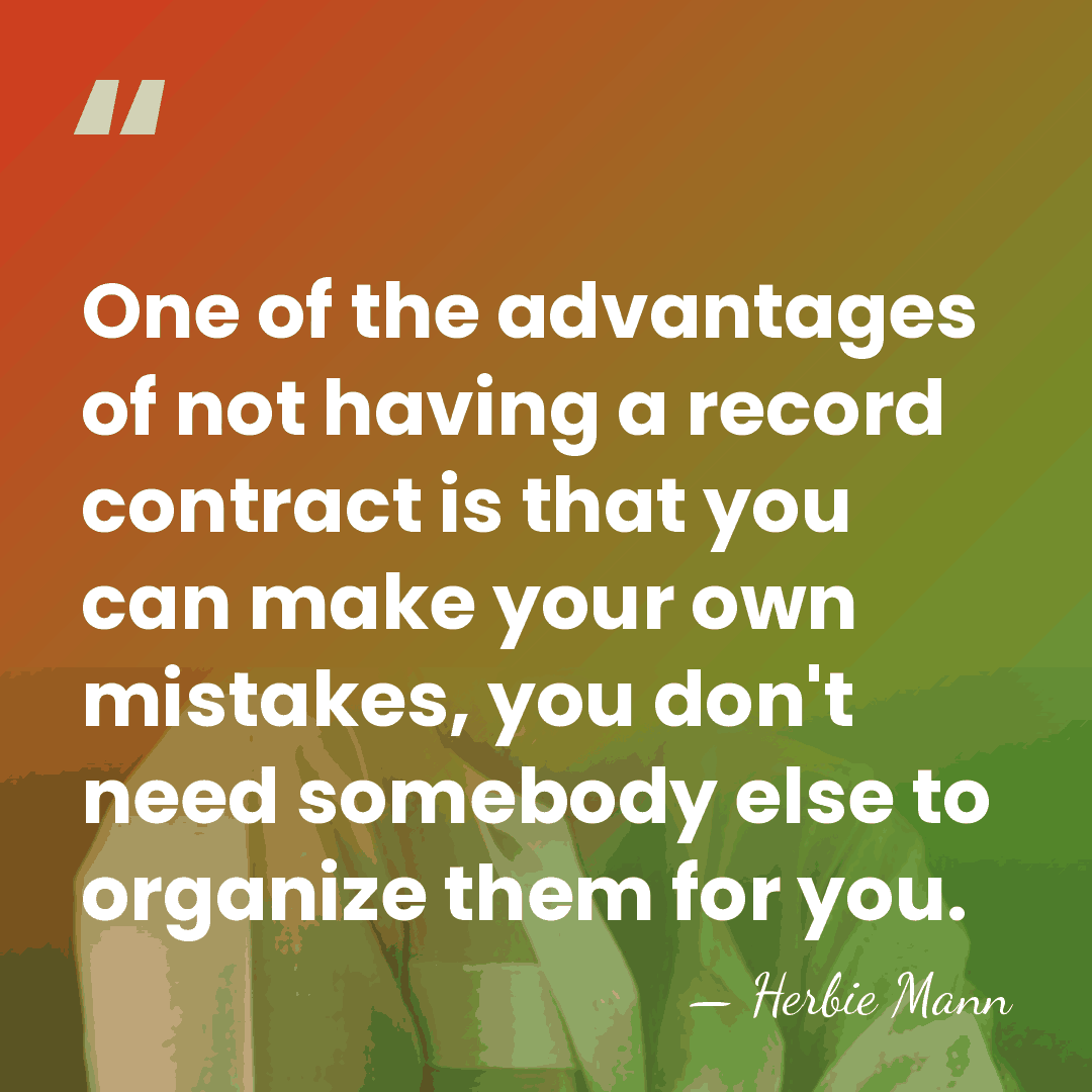 One of the advantages of not having a record contract is that&hellip; - Herbie Mann