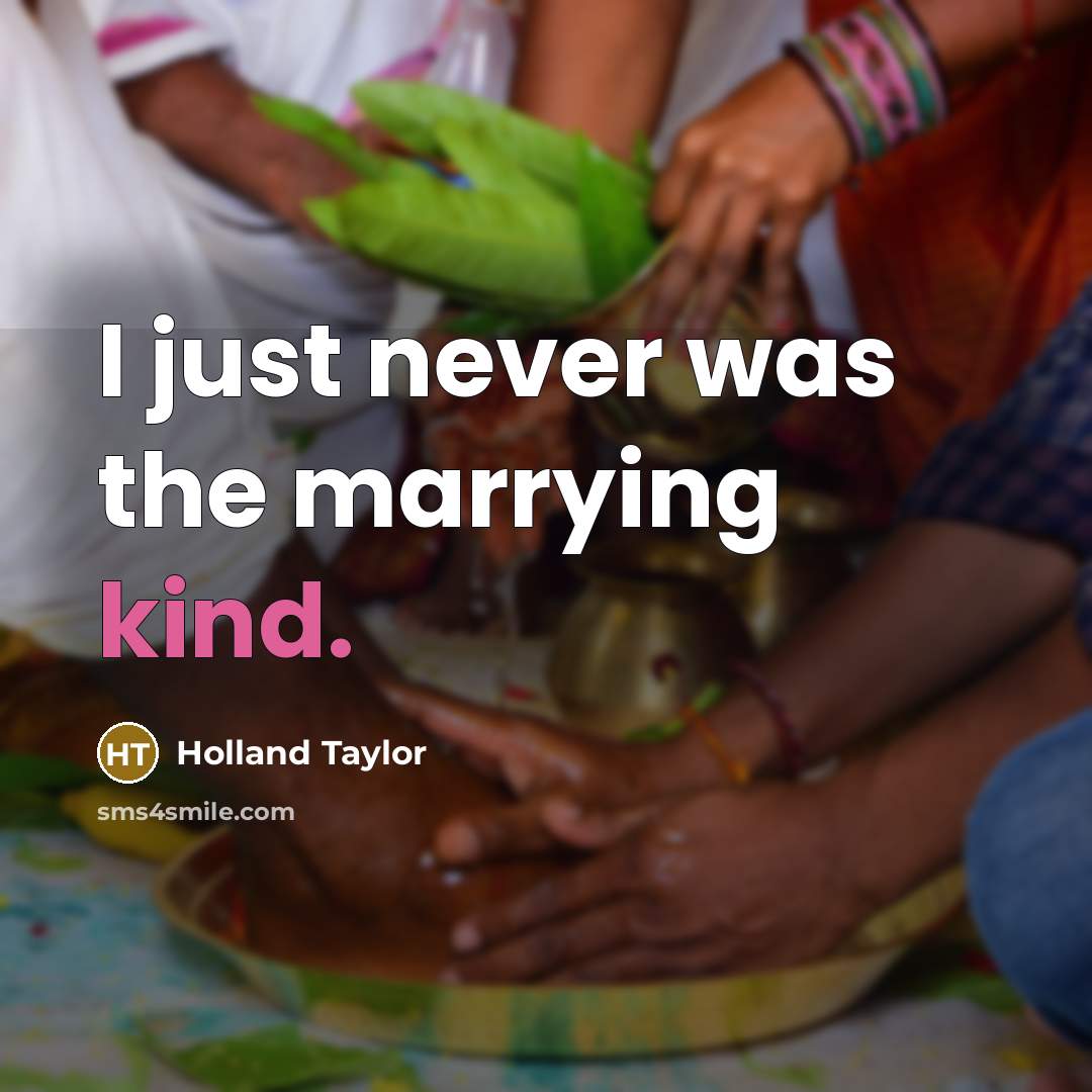 “I just never was the marrying kind.” quote by Holland Taylor
