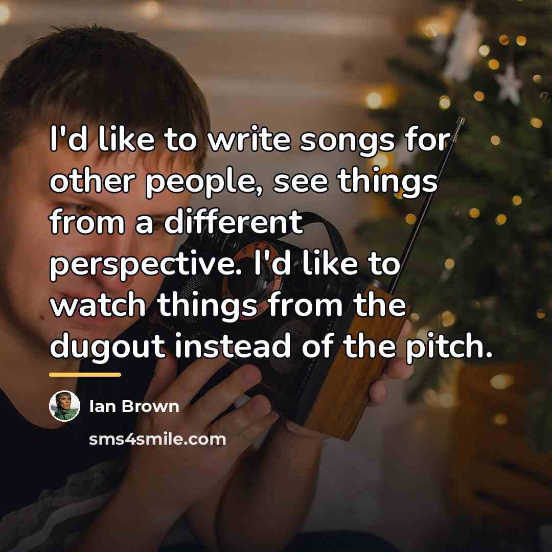“I'd like to write songs for other people, see things…” quote by Ian Brown