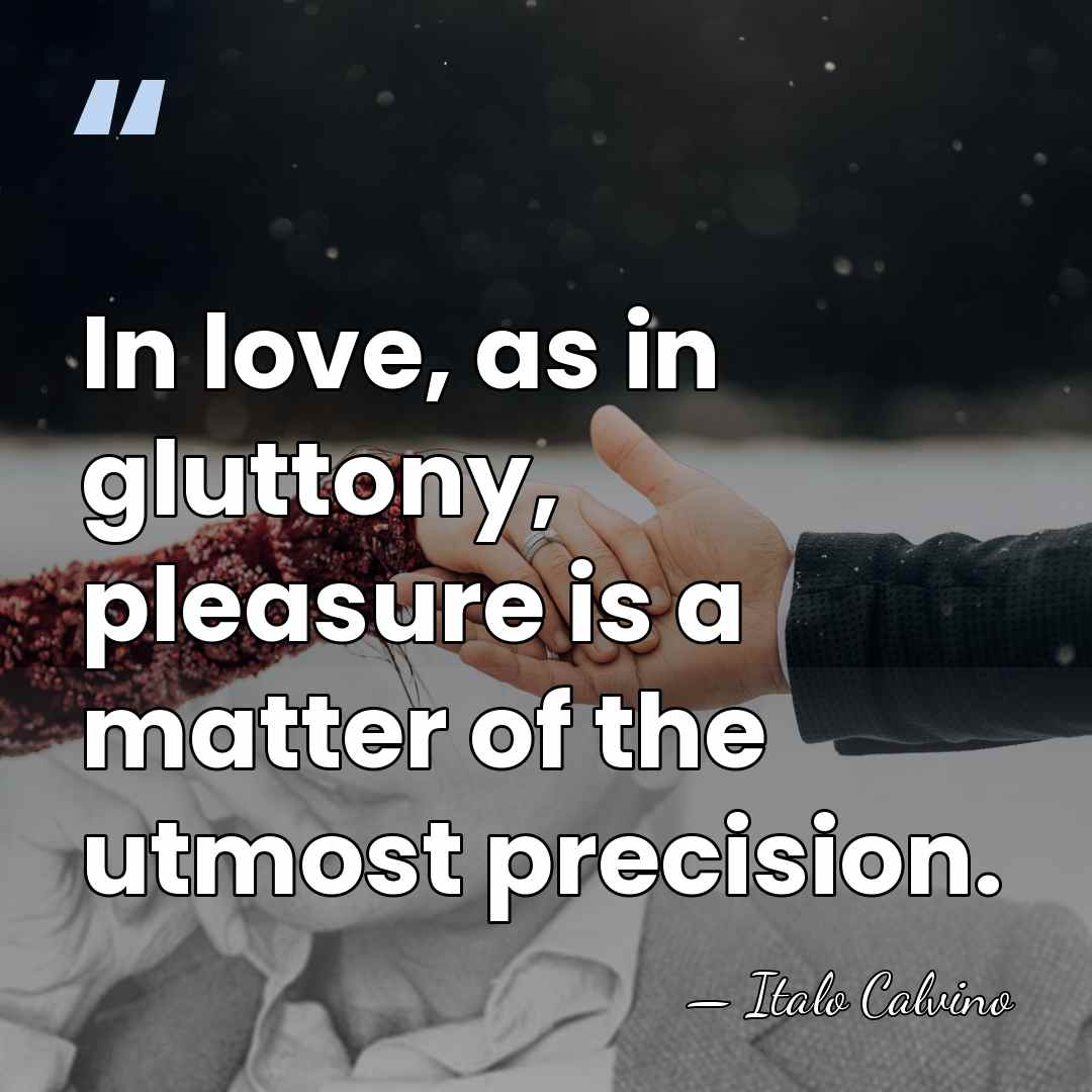 In love, as in gluttony, pleasure is a matter of the utmost&hellip; - Italo Calvino