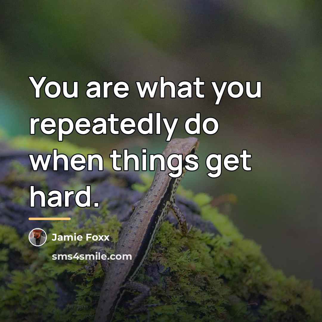 “You are what you repeatedly do when things get hard.…” quote by Jamie Foxx
