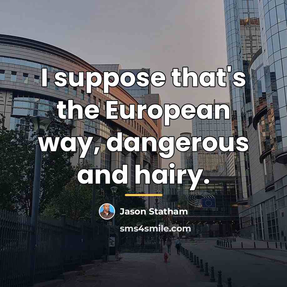 “I suppose that's the European way, dangerous and hairy.…” quote by Jason Statham