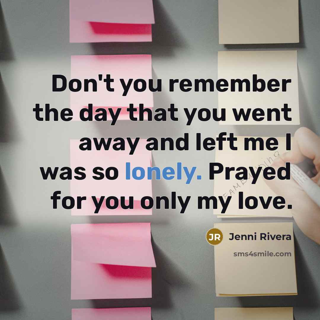 “Don't you remember the day that you went away and…” quote by Jenni Rivera