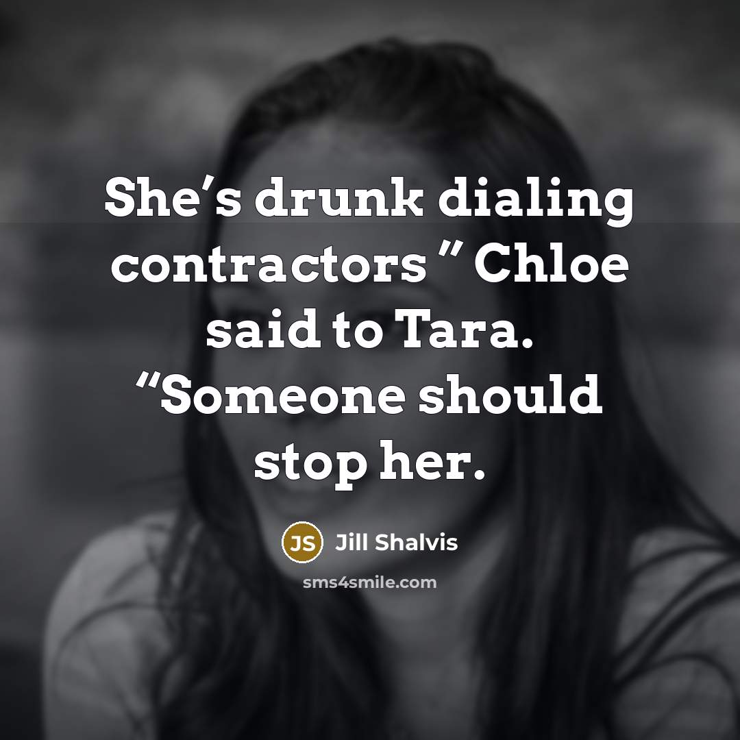 “She’s drunk dialing contractors ” Chloe said to Tara. “Someone…” quote by Jill Shalvis
