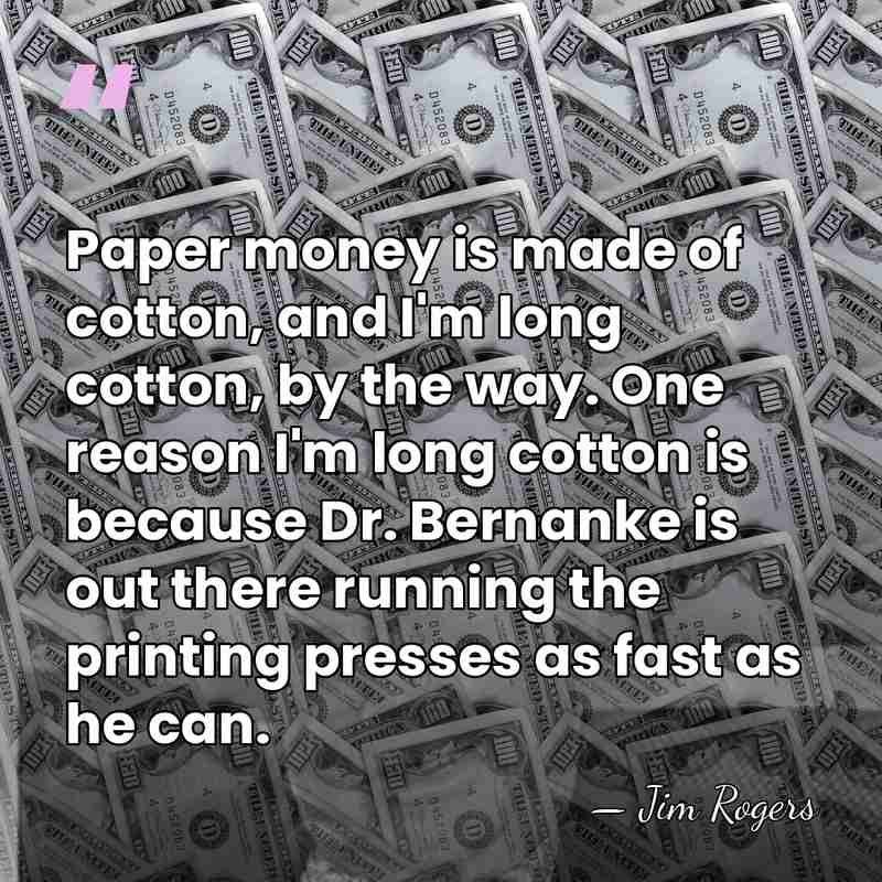 Paper money is made of cotton, and I'm long cotton, by the&hellip; - Jim Rogers