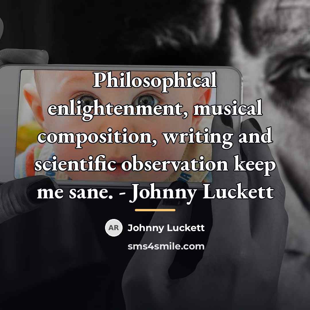 “Philosophical enlightenment, musical composition, writing and scientific observation keep me…” quote by Johnny Luckett