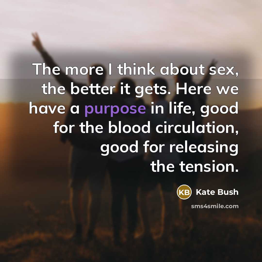 “The more I think about sex, the better it gets.…” quote by Kate Bush